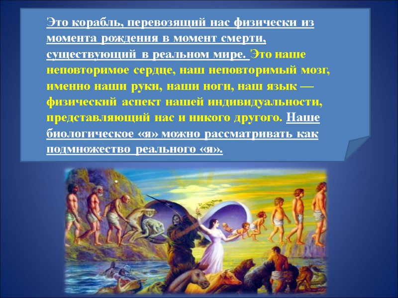 Это корабль, перевозящий нас физически из момента рождения в момент смерти, существующий в реальном